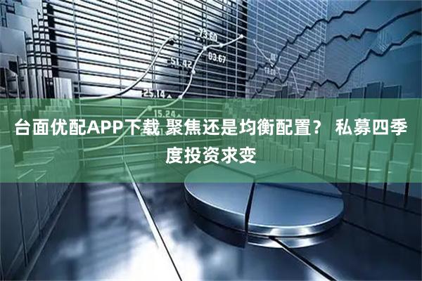 台面优配APP下载 聚焦还是均衡配置？ 私募四季度投资求变