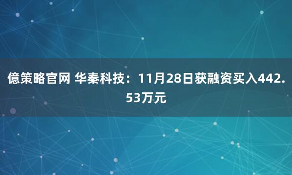 億策略官网 华秦科技：11月28日获融资买入442.53万元