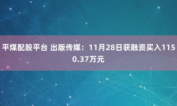 平煤配股平台 出版传媒：11月28日获融资买入1150.37万元