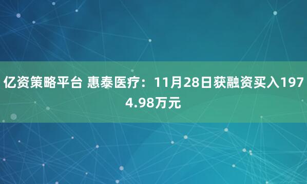 亿资策略平台 惠泰医疗：11月28日获融资买入1974.98万元