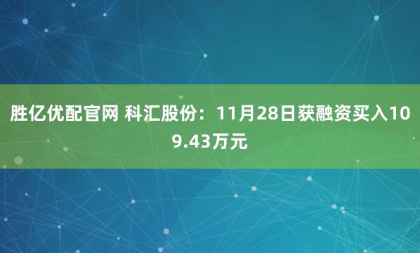 胜亿优配官网 科汇股份：11月28日获融资买入109.43万元