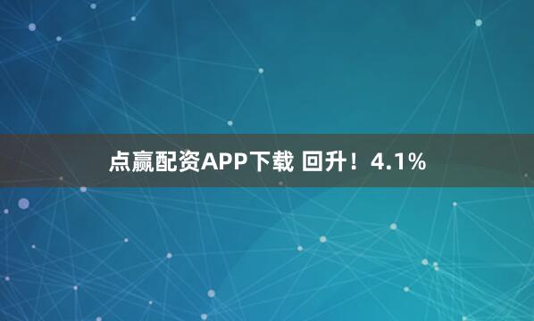 点赢配资APP下载 回升!4.1%