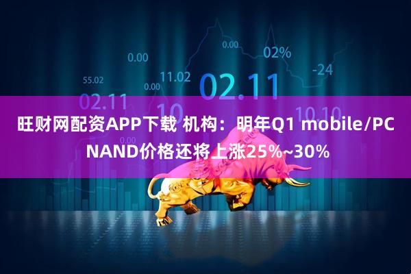 旺财网配资APP下载 机构：明年Q1 mobile/PC NAND价格还将上涨25%~30%