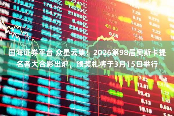 国海证券平台 众星云集！2026第98届奥斯卡提名者大合影出炉，颁奖礼将于3月15日举行