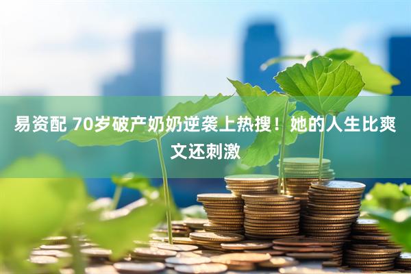 易资配 70岁破产奶奶逆袭上热搜！她的人生比爽文还刺激