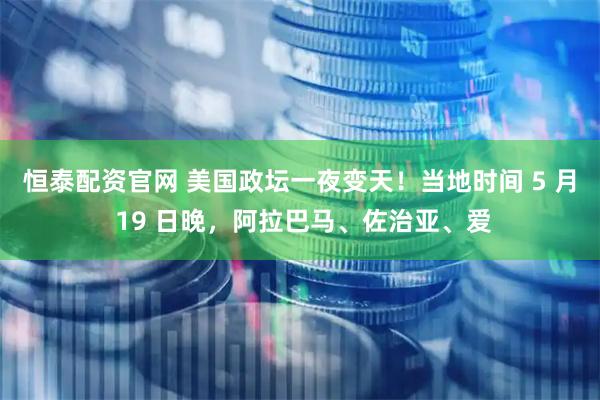 恒泰配资官网 美国政坛一夜变天！当地时间 5 月 19 日晚，阿拉巴马、佐治亚、爱